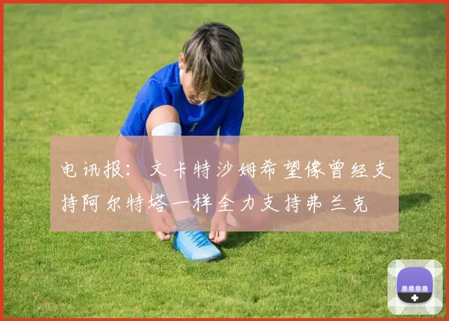 电讯报：文卡特沙姆希望像曾经支持阿尔特塔一样全力支持弗兰克