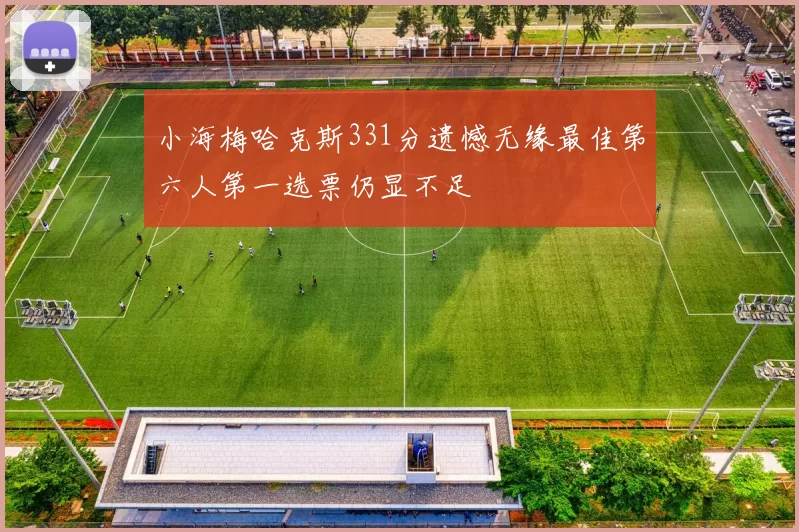 小海梅哈克斯331分遗憾无缘最佳第六人第一选票仍显不足