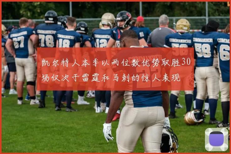 凯尔特人本季以两位数优势取胜30场仅次于雷霆和马刺的惊人表现