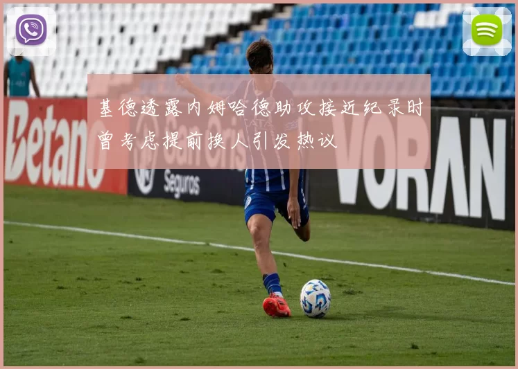 基德透露内姆哈德助攻接近纪录时曾考虑提前换人引发热议
