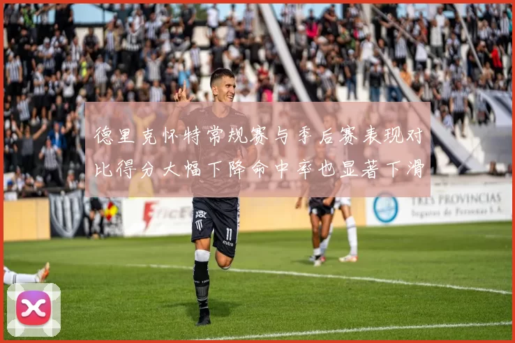 德里克怀特常规赛与季后赛表现对比得分大幅下降命中率也显著下滑