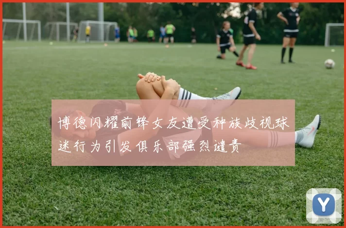 博德闪耀前锋女友遭受种族歧视球迷行为引发俱乐部强烈谴责