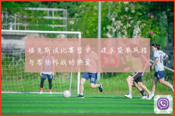 福克斯谈比赛哲学：追求简单风格与客场作战的热爱