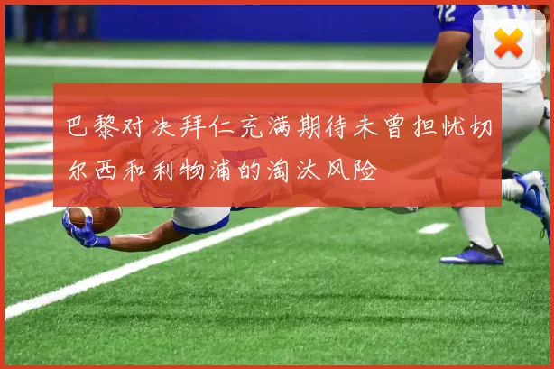 巴黎对决拜仁充满期待未曾担忧切尔西和利物浦的淘汰风险
