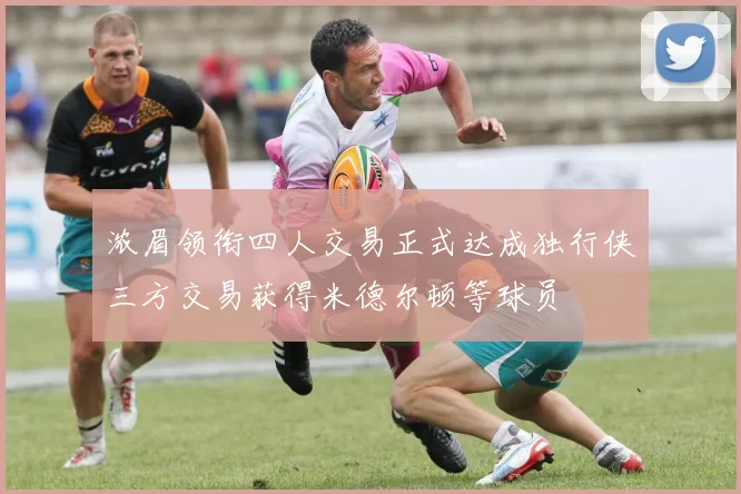 浓眉领衔四人交易正式达成独行侠三方交易获得米德尔顿等球员