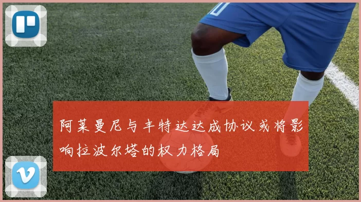 阿莱曼尼与丰特达达成协议或将影响拉波尔塔的权力格局
