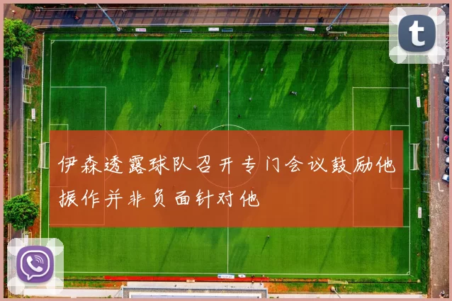 伊森透露球队召开专门会议鼓励他振作并非负面针对他